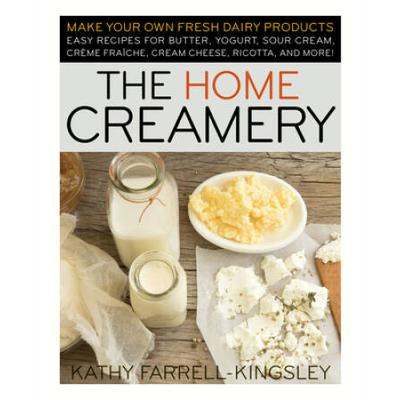 The Home Creamery: Make Your Own Fresh Dairy Products; Easy Recipes For Butter, Yogurt, Sour Cream, Creme Fraiche, Cream Cheese, Ricotta,