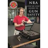 The Nra Step-By-Step Guide To Gun Safety: How To Safely Care For, Use, And Store Your Firearms