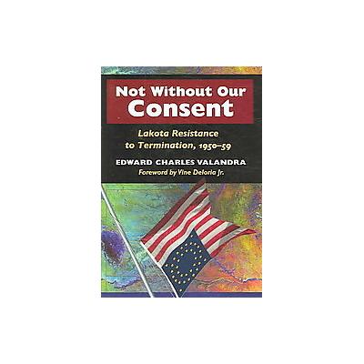 Not Without Our Consent by Edward Charles Valandra (Hardcover - Univ of Illinois Pr)