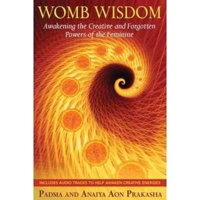 Womb Wisdom: Awakening The Creative And Forgotten Powers Of The Feminine [With Cd (Audio)]