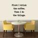 Sweetums Wall Decals First I Drink the Coffee Wall Decal Vinyl in Black | 30 H x 36 W in | Wayfair 2695Black