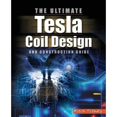 Ultimate Tesla Coil Design And Construction Guide