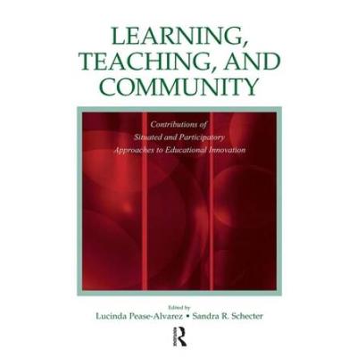 Learning, Teaching, And Community: Contributions Of Situated And Participatory Approaches To Educational Innovation