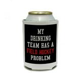 MY DRINKING TEAM HAS A FIELD HOCKEY PROBLEM Can Cooler Drink Insulator Beverage Insulated Holder