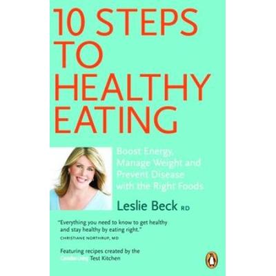 10 Steps to Healthy Eating: Boost Energy Manage Weight Prevent Disease With The Right Foods