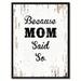 Wrought Studio™ Because Mom Said So - Picture Frame Textual Art Print on Canvas in Black/White | 9 H x 7 W x 1.2 D in | Wayfair VRKG7742 43907731