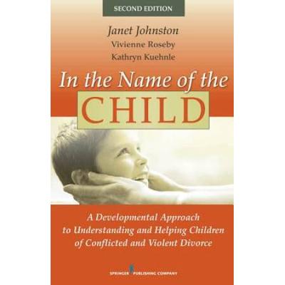 In The Name Of The Child: A Developmental Approach To Understanding And Helping Children Of Conflicted And Violent Divorce