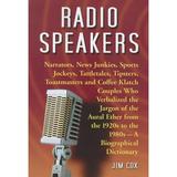 Radio Speakers: Narrators News Junkies Sports Jockeys Tattletales Tipsters Toastmasters and Coffee Klatch Couples Who Verbalized the Jargon of the Aural Ether from the 1920s to the 1980s--A Biogr