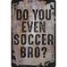 Wall Sign Do you Even Soccer Bro? Sport Field Player Ball Decorative Art Wall Decor Funny Gift