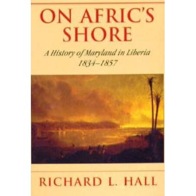 On Afric's Shore: A History Of Maryland In Liberia, 1834-1857