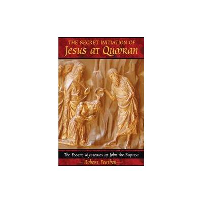 The Secret Initiation Of Jesus At Qumran by Robert Feather (Paperback - Bear & Co)