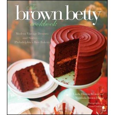 The Brown Betty Cookbook Modern Vintage Desserts And Stories From Philadelphias Best Bakery