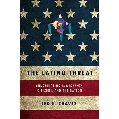 The Latino Threat: Constructing Immigrants, Citize...