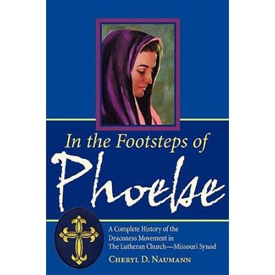 In The Footsteps Of Phoebe: A Complete History Of The Deaconess Movement In The Lutheran Church-Missouri Synod