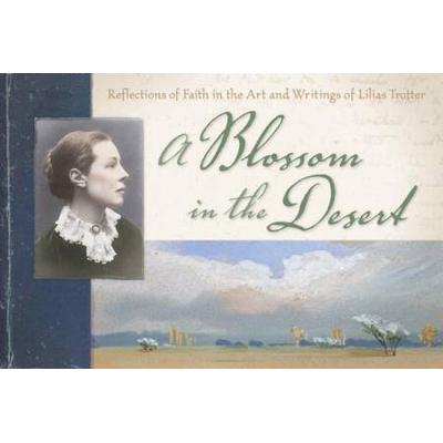 A Blossom In The Desert: Reflections Of Faith In The Art And Writings Of Lilias Trotter