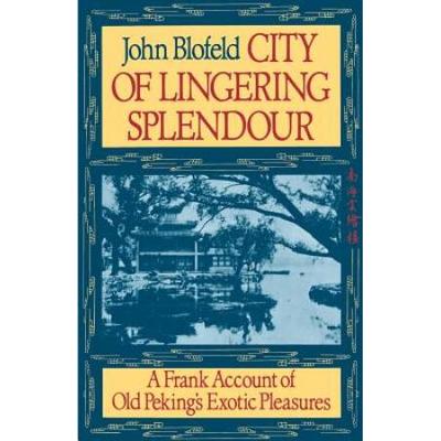 City Of Lingering Splendour: A Frank Account Of Old Peking's Exotic Pleasures