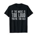 If The Music Is Too Loud Then You're Too Old Funny Music T-Shirt