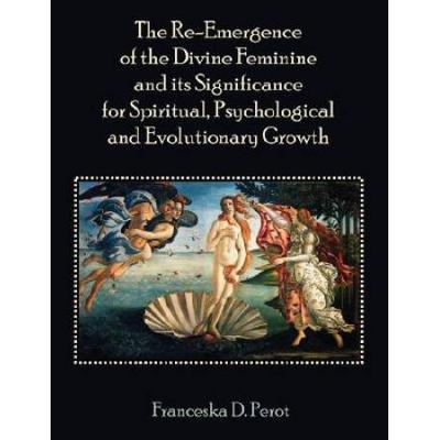 The Re-Emergence Of The Divine Feminine And Its Significance For Spiritual, Psychological And Evolutionary Growth