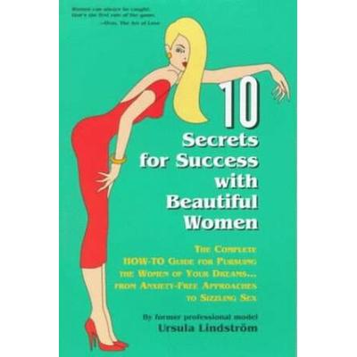 Ten Secrets For Success With Beautiful Women A Complete Howto Guide For Pursuing The Women Of Your Dreams From Anxietyfree Approaches To Sizzling Sex