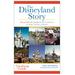 Disneyland Story: The Unofficial Guide To The Evolution Of Walt Disney's Dream