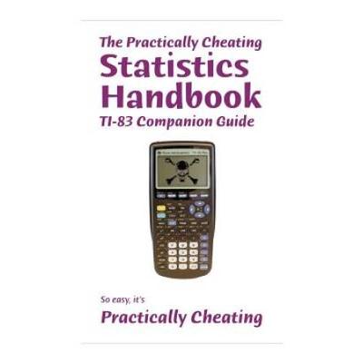 The Practically Cheating Statistics Handbook Ti-83 Companion Guide