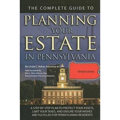 The Complete Guide To Planning Your Estate In Pennsylvania: A Step-By-Step Plan To Protect Your Assets, Limit Your Taxes, And Ensure Your Wishes Are F