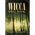 Wicca Spell Book : Discover Spells for Healing Wellbeing Abundance Wealth Prosperity Love and Relationships. A New and Improved Version of The First Book Wicca for Beginners. (Hardcover)