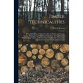 Timber Technicalities : Being Definitions of Terms Used in the Home and Foreign Timber Mahogany and Hardwood Industries the Sawmill and Woodworking Trades as Well as Those Employed in Connection With Architecture and Building Construction (Paperback)