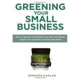 Greening Your Small Business : How to Improve Your Bottom Line Grow Your Brand Satisfy Your Customers--And Save the Planet 9780735204461 Used / Pre-owned