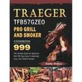 Traeger TFB57GZEO Pro Grill and Smoker Cookbook 999 : The Ultimate Guide For Beginners With 999 Days Easy-To-Replicate Juicy And Tasteful Recipes (Hardcover)