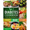 Type 2 Diabetes Cookbook for Beginners: 800 Days Healthy and Delicious Diabetic Diet Recipes A Guide for the New Diagnosed to Eating Well with Type 2 Diabetes and Prediabetes (Paperback)