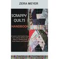 Scrappy Quilts Handbook : A Guide to Get Creative Using Your Leftover Stashes and Fabrics in Quilting Scrap Quilt Patterns and Projects (Hardcover)