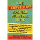 The Street-Wise Spanish Survival Guide: A Dictionary Of Over 3,000 Slang Expressions, Proverbs, Idioms, And Other Tricky English And Spanish Words And