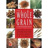 Pre-Owned Whole Grain Cookbook : Delicious Recipes for Wheat Barley Oats Rye Amaranth Spelt Corn Millet Quinoa and More with Instructions for Milling Your Own 9781585740475