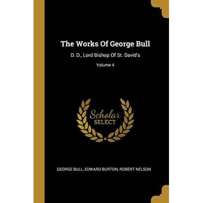 The Works Of George Bull: D. D., Lord Bishop Of St...