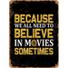 7 x 10 METAL SIGN - Because We All Need To Believe In Movies Sometimes - Vintage Rusty Look