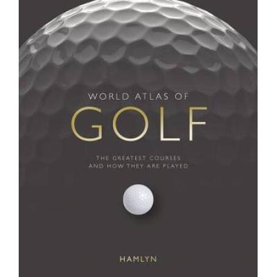 World Atlas Of Golf: The Greatest Courses And How ...