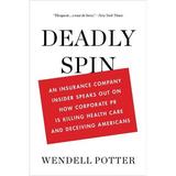 Pre-Owned Deadly Spin : An Insurance Company Insider Speaks Out on How Corporate PR Is Killing Health Care and Deceiving Americans 9781608194049