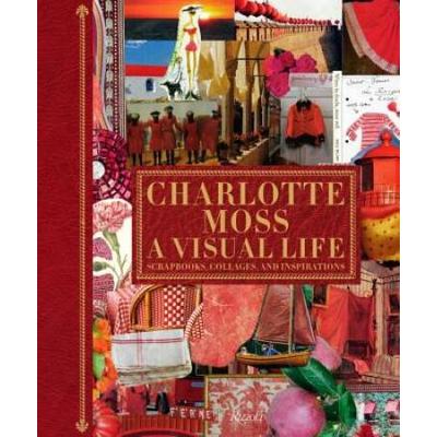 Charlotte Moss: A Visual Life: Scrapbooks, Collages, And Inspirations