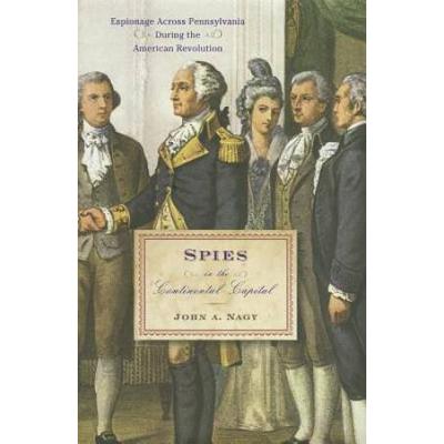 Spies In The Continental Capital: Espionage Across Pennsylvania During The American Revolution