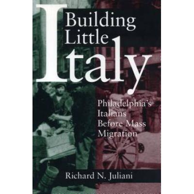 Building Little Italy: Philadelphia's Italians Bef...