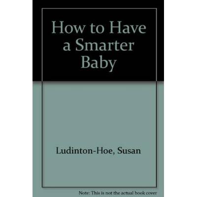 How To Have A Smarter Baby: The Infant Stimulation Program For Enhancing Your Baby's Natural Development