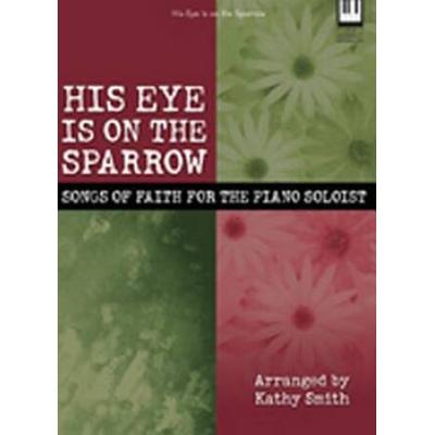 His Eye Is On The Sparrow Songs Of Faith For The Piano Soloist Lillenas Publications