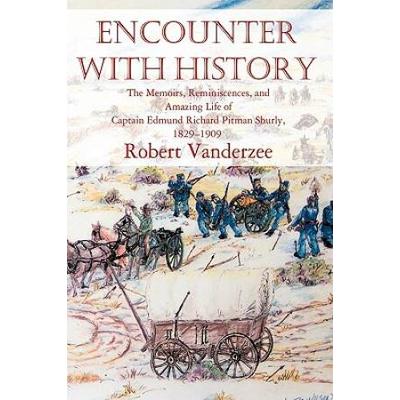 Encounter With History: The Memoirs, Reminiscences, And Amazing Life Of Captain Edmund Richard Pitman Shurly, 1829-1909