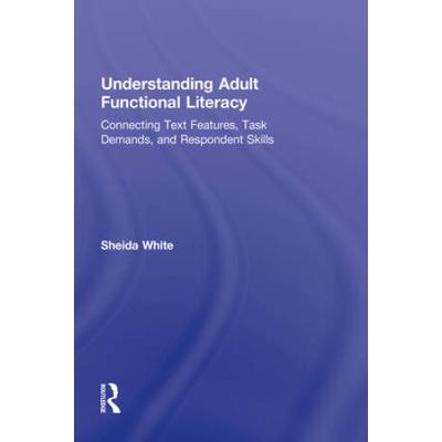 Understanding Adult Functional Literacy: Connecting Text Features, Task Demands, And Respondent Skills
