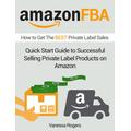 Amazon FBA: How to Get The Best Private Label Sales: Quick Start Guide to Successful Selling Private Label Products on Amazon