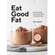 Eat Good Fat: Nourish Your Body with Over 100 Healthy, Fat-Fuelled Recipes