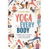 Yoga For Every Body: A Beginner's Guide To The Practice Of Yoga Postures, Breathing Exercises And Meditation