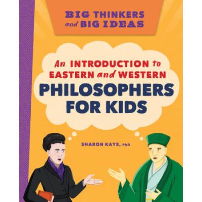 Big Thinkers And Big Ideas: An Introduction To Eastern And Western Philosophers For Kids