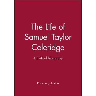 The Life Of Samuel Taylor Coleridge: A Critical Biography